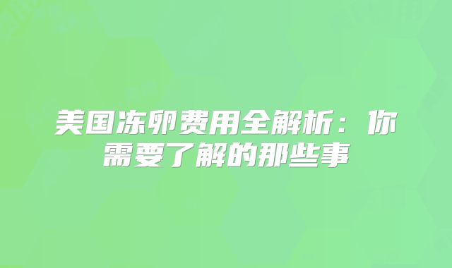 美国冻卵费用全解析：你需要了解的那些事