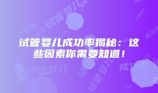 试管婴儿成功率揭秘：这些因素你需要知道！