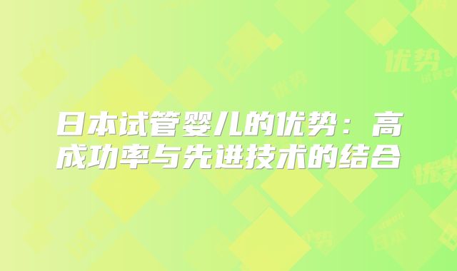 日本试管婴儿的优势：高成功率与先进技术的结合