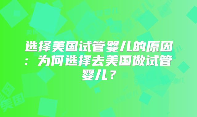 选择美国试管婴儿的原因: 为何选择去美国做试管婴儿？