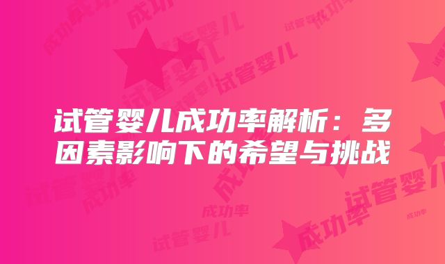 试管婴儿成功率解析：多因素影响下的希望与挑战