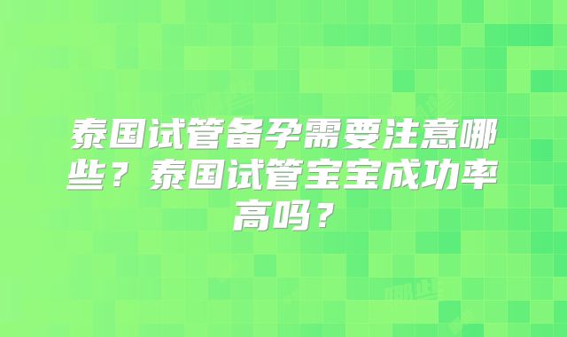 泰国试管备孕需要注意哪些？泰国试管宝宝成功率高吗？