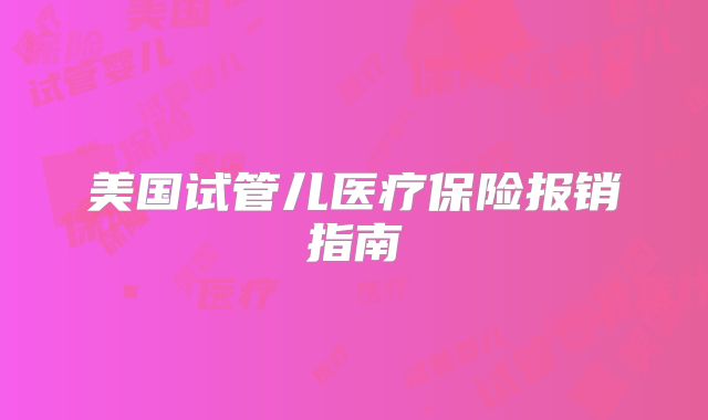 美国试管儿医疗保险报销指南