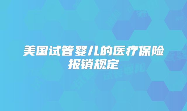 美国试管婴儿的医疗保险报销规定