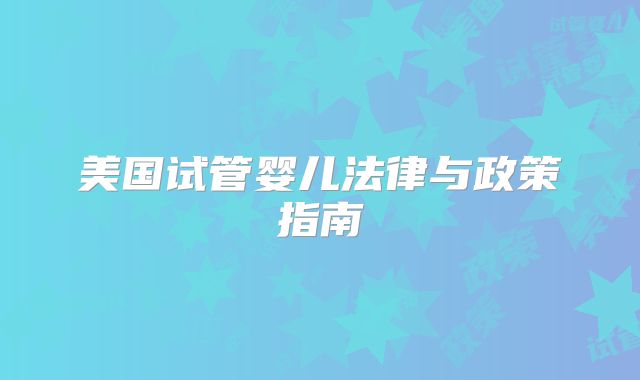 美国试管婴儿法律与政策指南