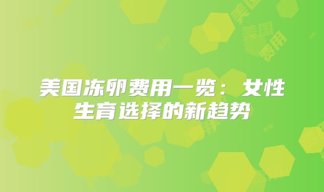 美国冻卵费用一览:女性生育选择的新趋势