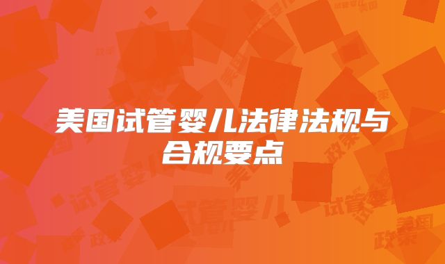 美国试管婴儿法律法规与合规要点