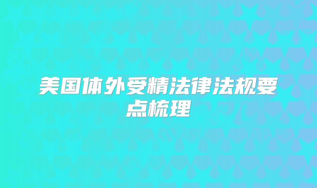 美国体外受精法律法规要点梳理