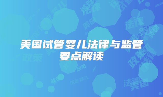 美国试管婴儿法律与监管要点解读