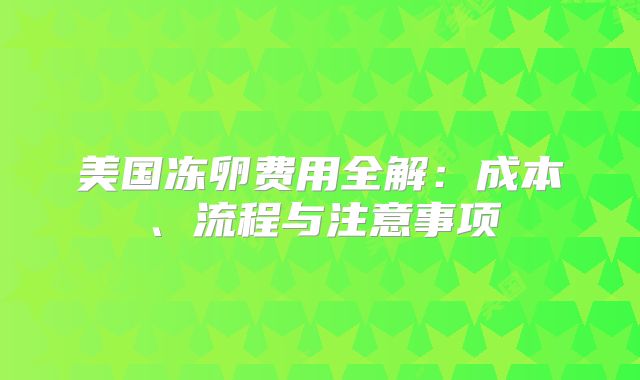 美国冻卵费用全解：成本、流程与注意事项