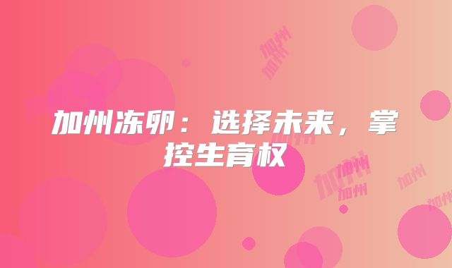 加州冻卵：选择未来，掌控生育权