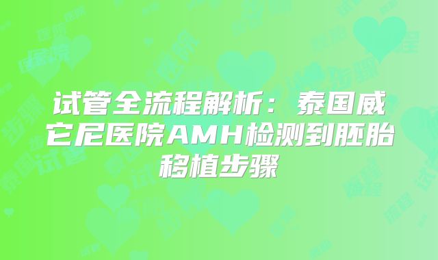 试管全流程解析：泰国威它尼医院AMH检测到胚胎移植步骤
