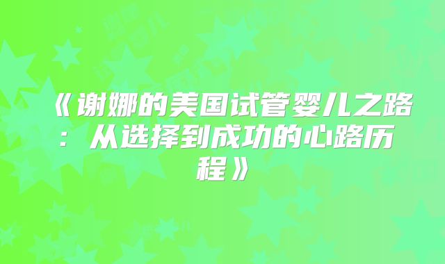 《谢娜的美国试管婴儿之路：从选择到成功的心路历程》