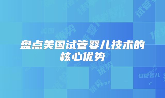 盘点美国试管婴儿技术的核心优势