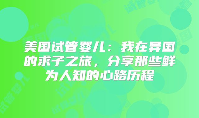 美国试管婴儿：我在异国的求子之旅，分享那些鲜为人知的心路历程