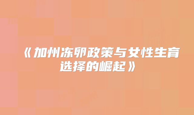 《加州冻卵政策与女性生育选择的崛起》