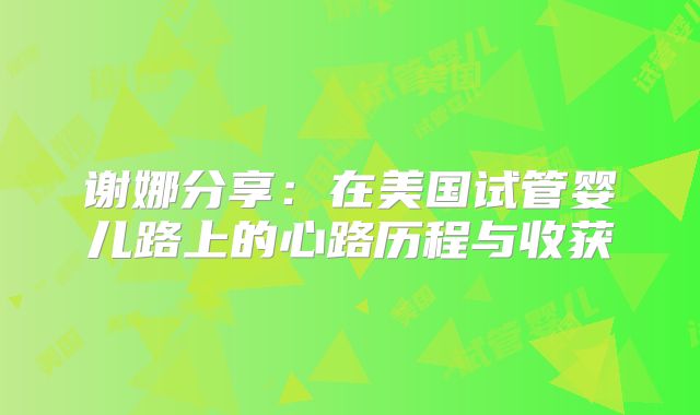 谢娜分享：在美国试管婴儿路上的心路历程与收获