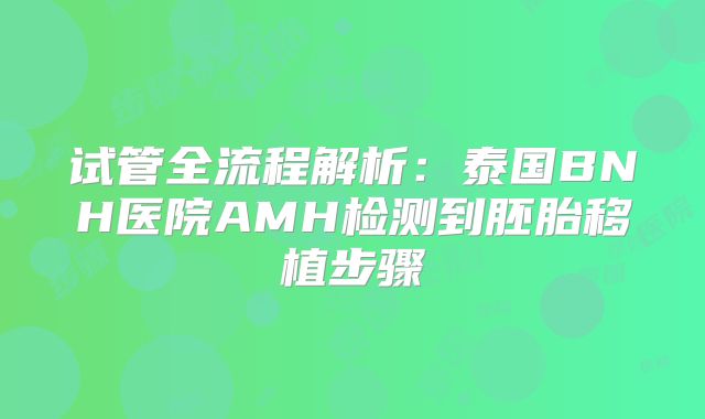 试管全流程解析：泰国BNH医院AMH检测到胚胎移植步骤