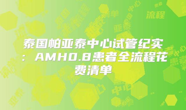 泰国帕亚泰中心试管纪实：AMH0.8患者全流程花费清单