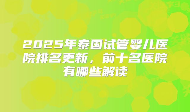 2025年泰国试管婴儿医院排名更新，前十名医院有哪些解读