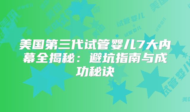 美国第三代试管婴儿7大内幕全揭秘：避坑指南与成功秘诀